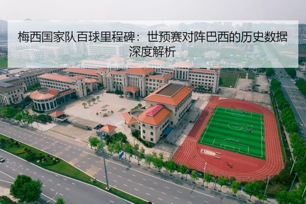 梅西国家队百球里程碑：世预赛对阵巴西的历史数据深度解析