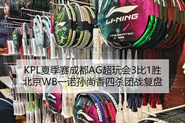 KPL夏季赛成都AG超玩会3比1胜北京WB一诺孙尚香四杀团战复盘