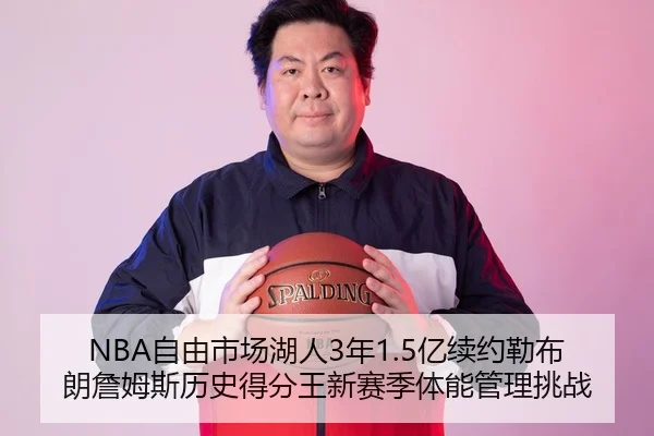NBA自由市场湖人3年1.5亿续约勒布朗詹姆斯历史得分王新赛季体能管理挑战